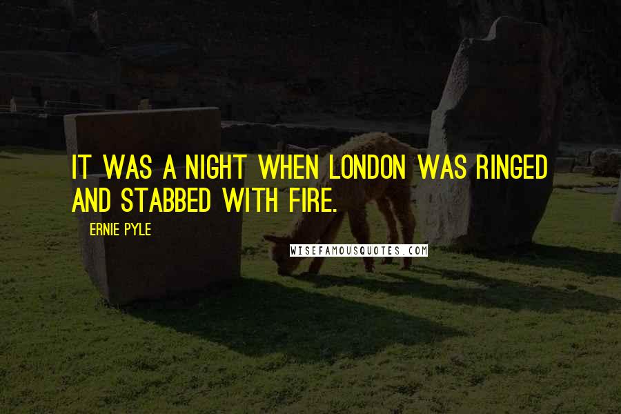 Ernie Pyle Quotes: It was a night when London was ringed and stabbed with fire.