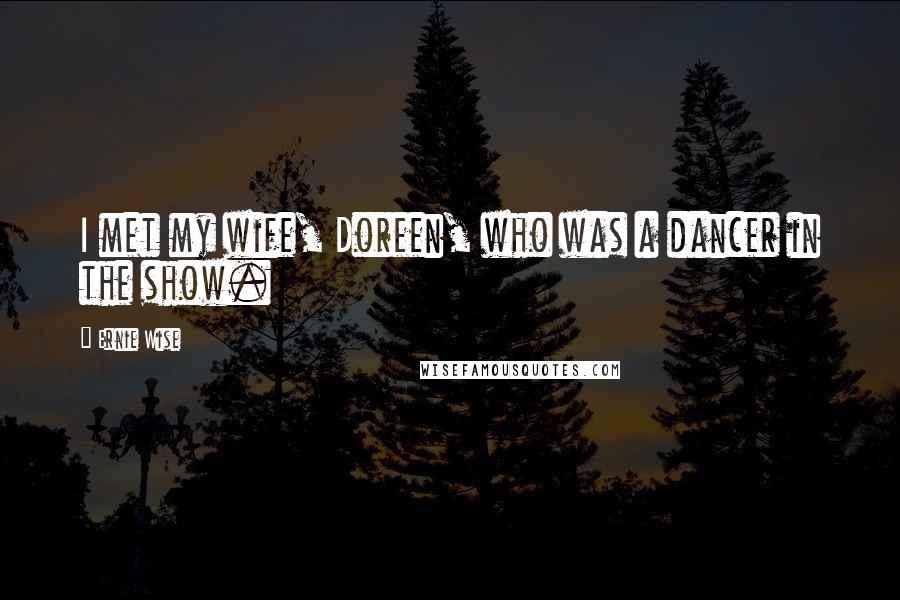 Ernie Wise Quotes: I met my wife, Doreen, who was a dancer in the show.
