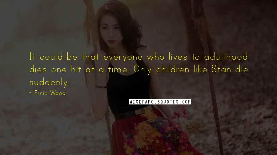 Ernie Wood Quotes: It could be that everyone who lives to adulthood dies one hit at a time. Only children like Stan die suddenly.