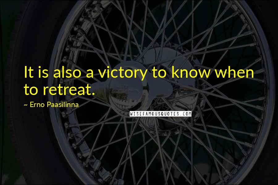 Erno Paasilinna Quotes: It is also a victory to know when to retreat.