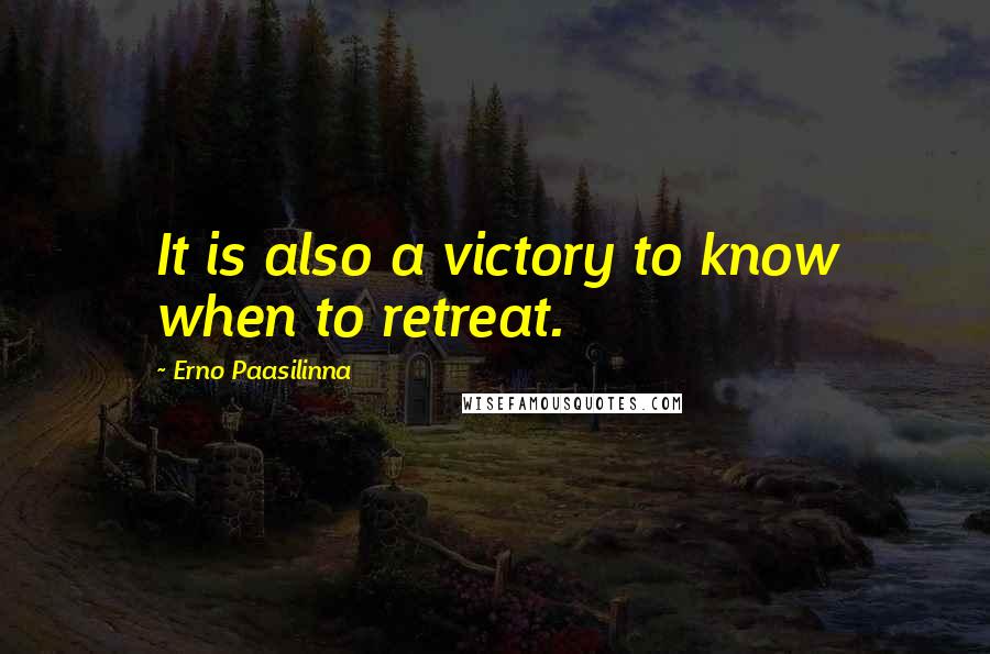 Erno Paasilinna Quotes: It is also a victory to know when to retreat.