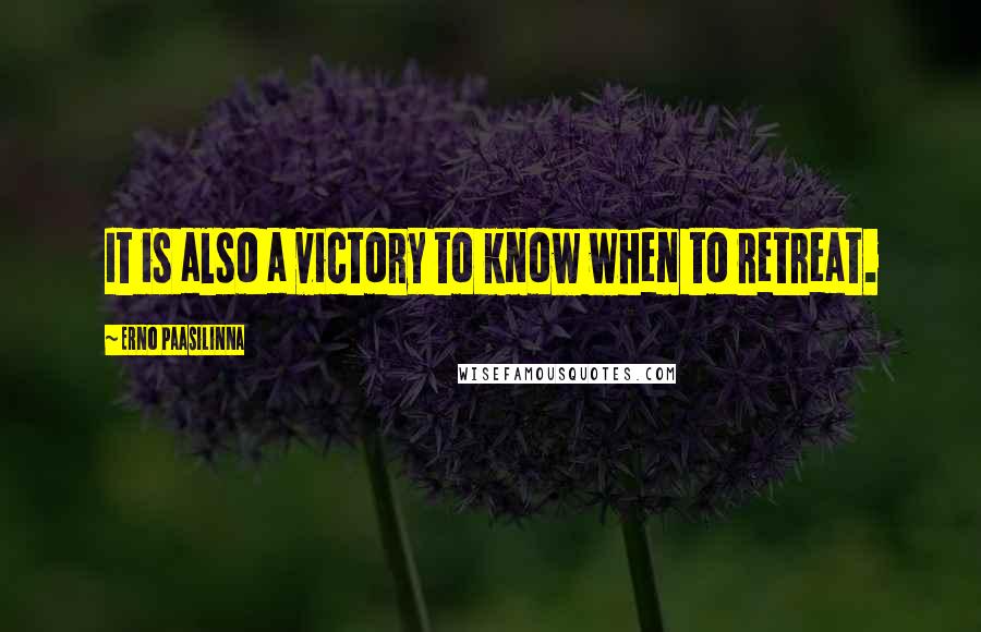 Erno Paasilinna Quotes: It is also a victory to know when to retreat.