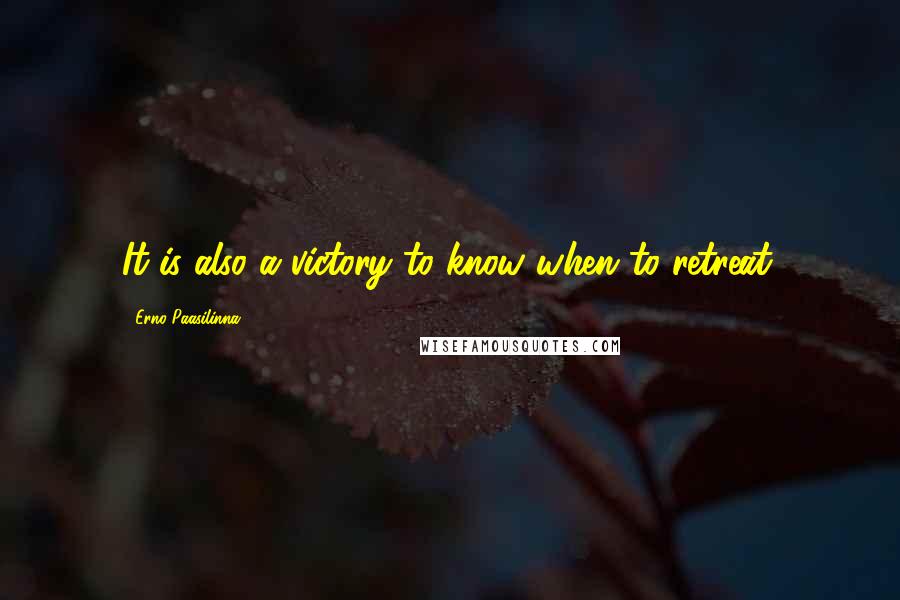 Erno Paasilinna Quotes: It is also a victory to know when to retreat.