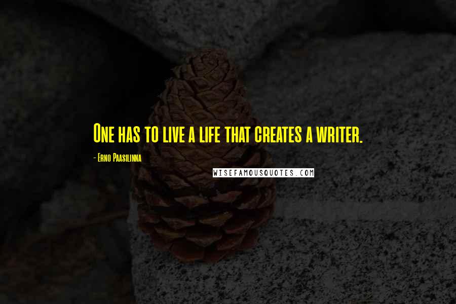 Erno Paasilinna Quotes: One has to live a life that creates a writer.