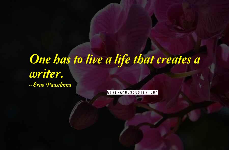 Erno Paasilinna Quotes: One has to live a life that creates a writer.