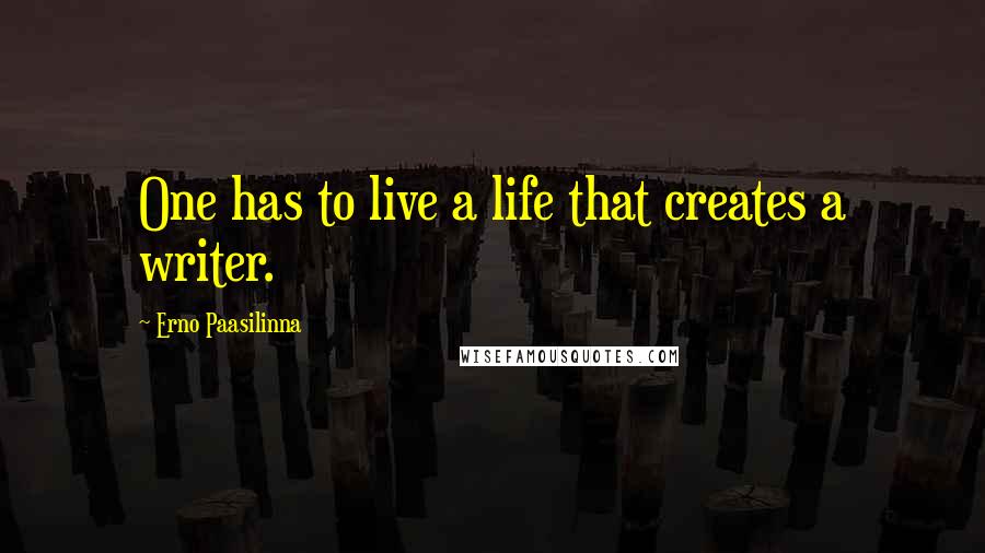 Erno Paasilinna Quotes: One has to live a life that creates a writer.