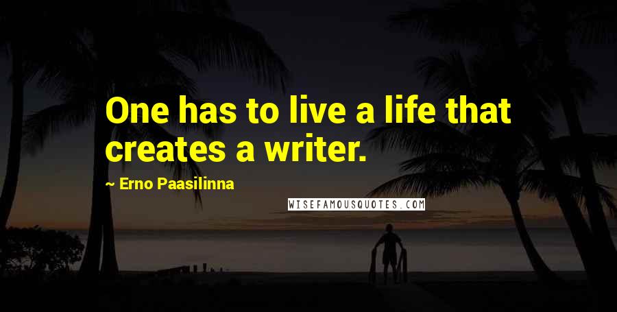 Erno Paasilinna Quotes: One has to live a life that creates a writer.