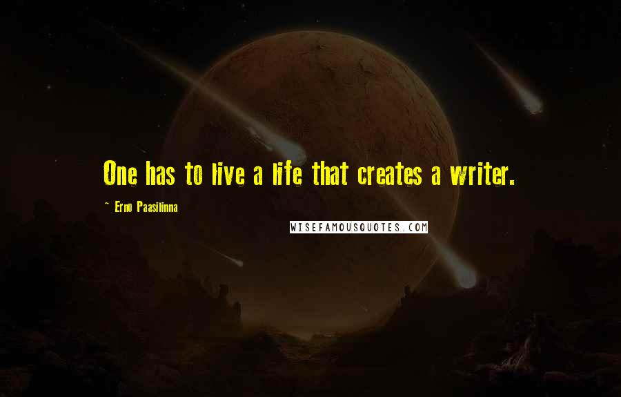 Erno Paasilinna Quotes: One has to live a life that creates a writer.