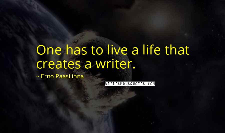 Erno Paasilinna Quotes: One has to live a life that creates a writer.