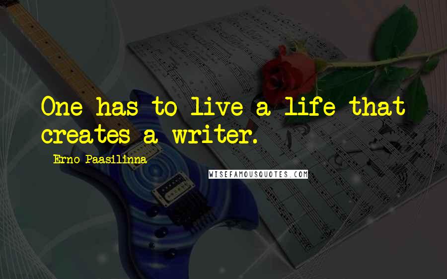 Erno Paasilinna Quotes: One has to live a life that creates a writer.