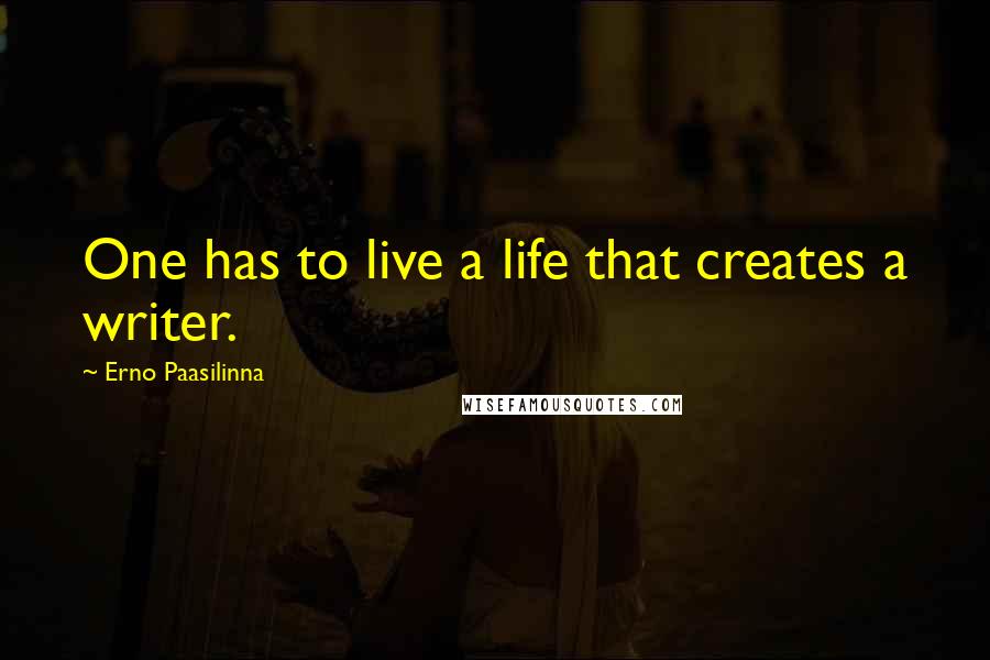 Erno Paasilinna Quotes: One has to live a life that creates a writer.