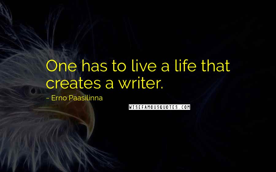 Erno Paasilinna Quotes: One has to live a life that creates a writer.