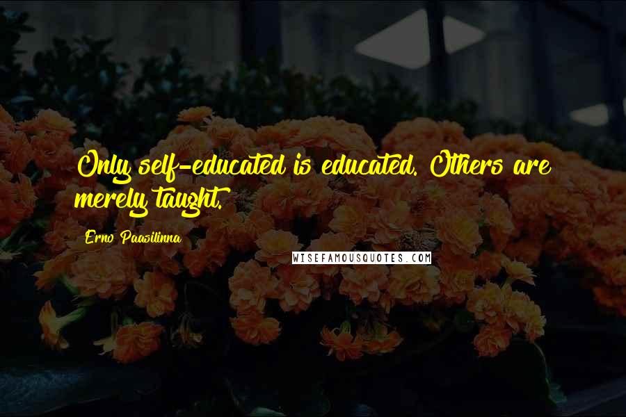 Erno Paasilinna Quotes: Only self-educated is educated. Others are merely taught.