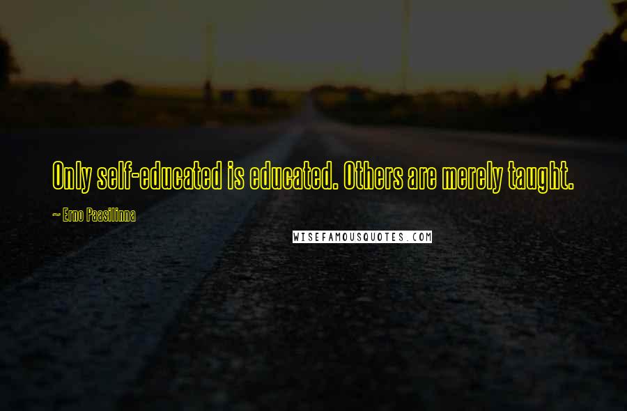 Erno Paasilinna Quotes: Only self-educated is educated. Others are merely taught.