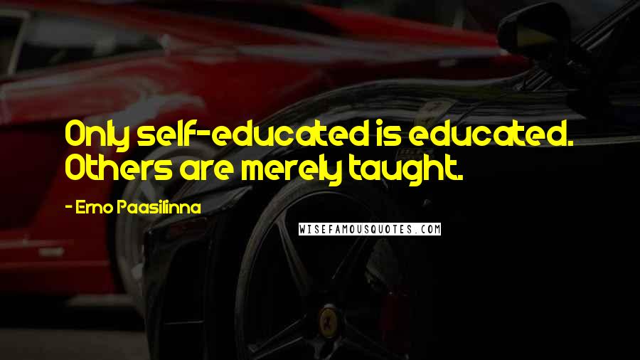 Erno Paasilinna Quotes: Only self-educated is educated. Others are merely taught.