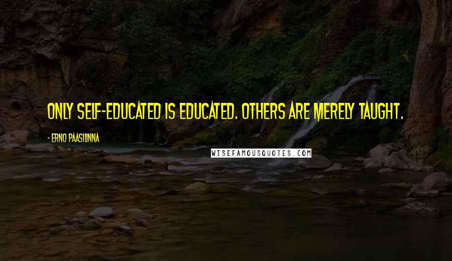 Erno Paasilinna Quotes: Only self-educated is educated. Others are merely taught.