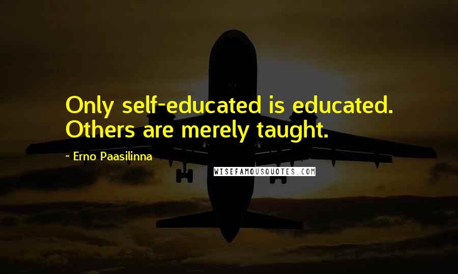Erno Paasilinna Quotes: Only self-educated is educated. Others are merely taught.