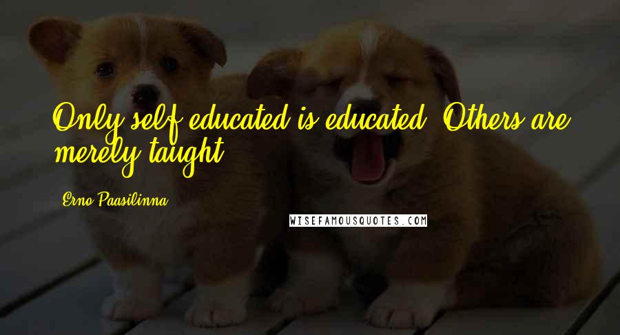 Erno Paasilinna Quotes: Only self-educated is educated. Others are merely taught.