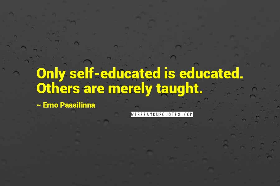 Erno Paasilinna Quotes: Only self-educated is educated. Others are merely taught.