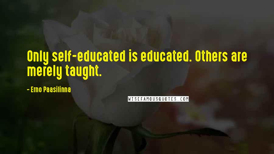 Erno Paasilinna Quotes: Only self-educated is educated. Others are merely taught.