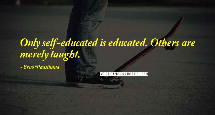 Erno Paasilinna Quotes: Only self-educated is educated. Others are merely taught.