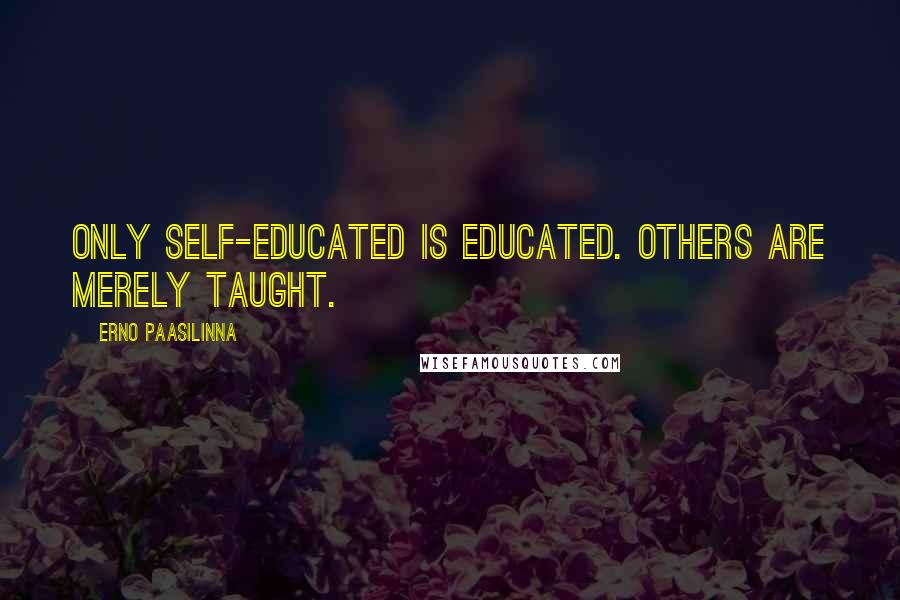 Erno Paasilinna Quotes: Only self-educated is educated. Others are merely taught.