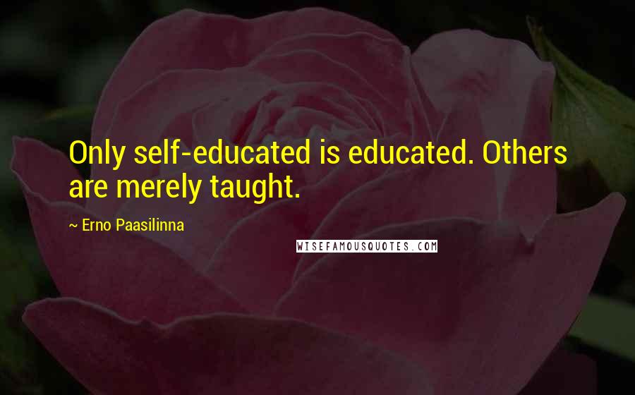 Erno Paasilinna Quotes: Only self-educated is educated. Others are merely taught.