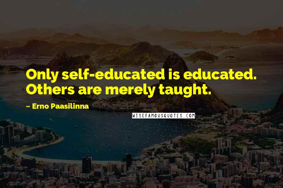 Erno Paasilinna Quotes: Only self-educated is educated. Others are merely taught.