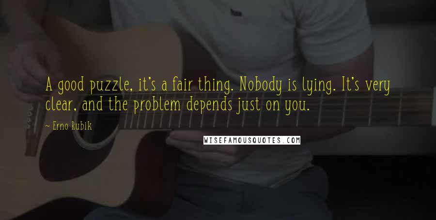 Erno Rubik Quotes: A good puzzle, it's a fair thing. Nobody is lying. It's very clear, and the problem depends just on you.