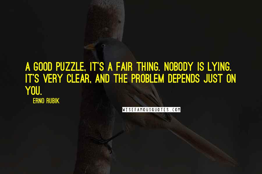 Erno Rubik Quotes: A good puzzle, it's a fair thing. Nobody is lying. It's very clear, and the problem depends just on you.