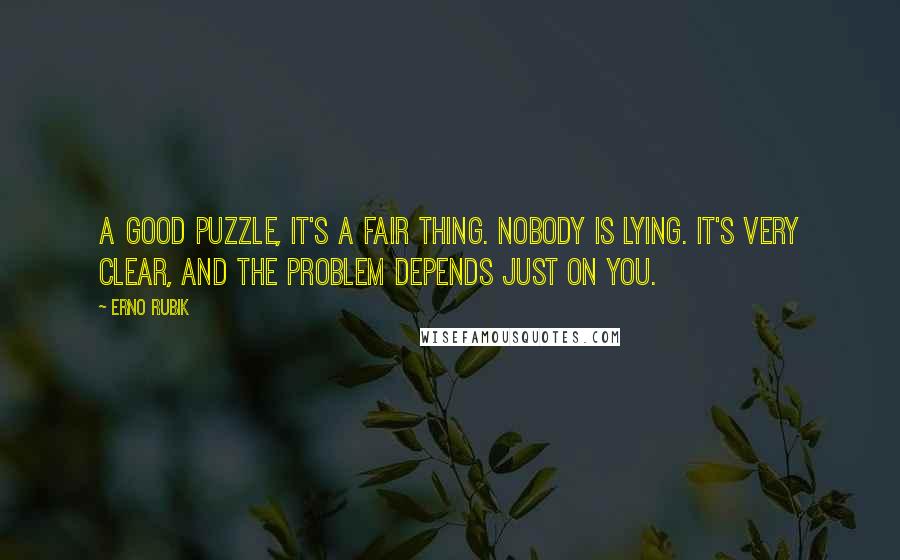 Erno Rubik Quotes: A good puzzle, it's a fair thing. Nobody is lying. It's very clear, and the problem depends just on you.