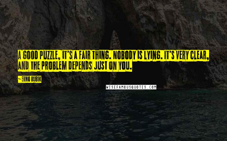 Erno Rubik Quotes: A good puzzle, it's a fair thing. Nobody is lying. It's very clear, and the problem depends just on you.