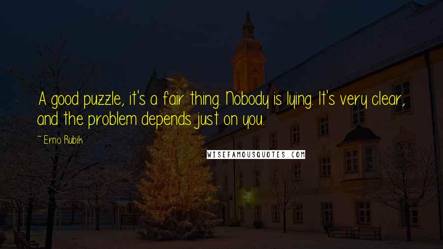 Erno Rubik Quotes: A good puzzle, it's a fair thing. Nobody is lying. It's very clear, and the problem depends just on you.