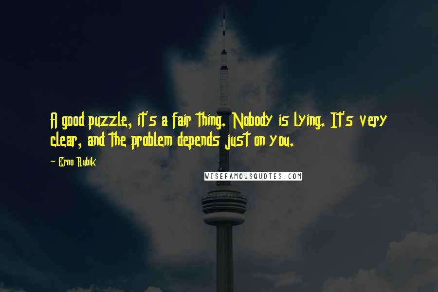 Erno Rubik Quotes: A good puzzle, it's a fair thing. Nobody is lying. It's very clear, and the problem depends just on you.