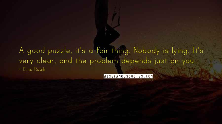 Erno Rubik Quotes: A good puzzle, it's a fair thing. Nobody is lying. It's very clear, and the problem depends just on you.