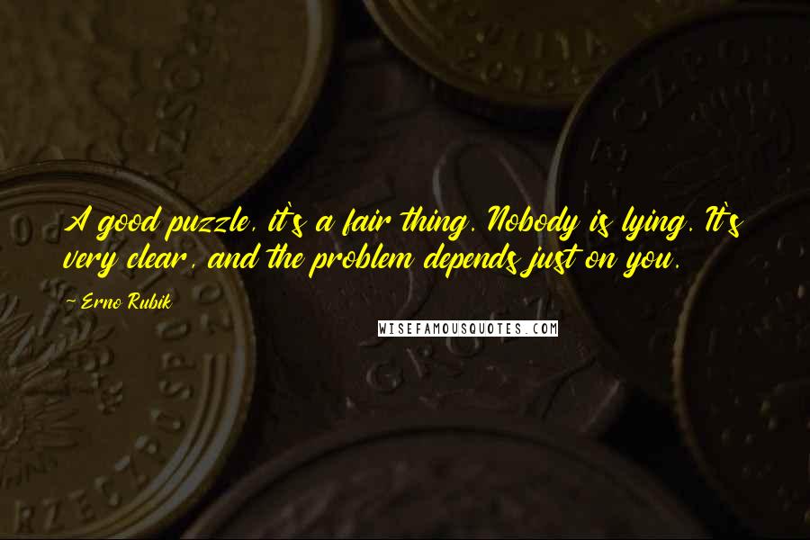 Erno Rubik Quotes: A good puzzle, it's a fair thing. Nobody is lying. It's very clear, and the problem depends just on you.