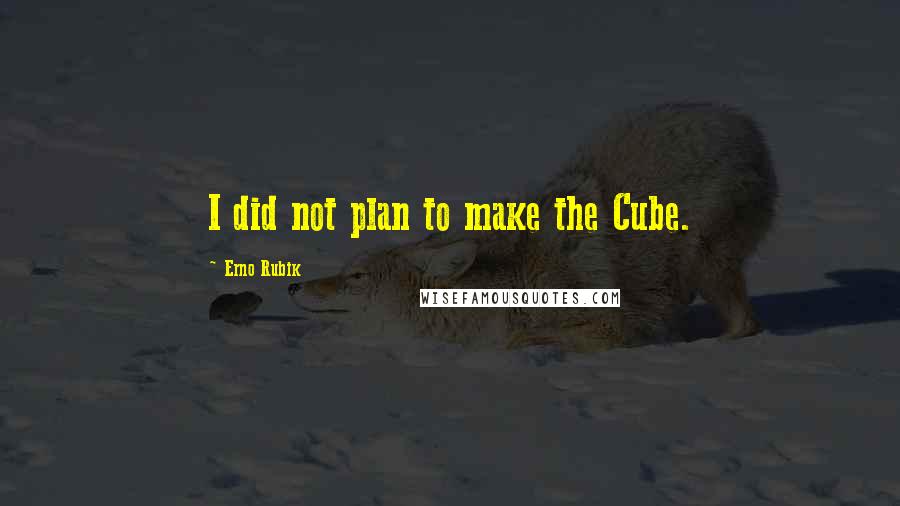 Erno Rubik Quotes: I did not plan to make the Cube.