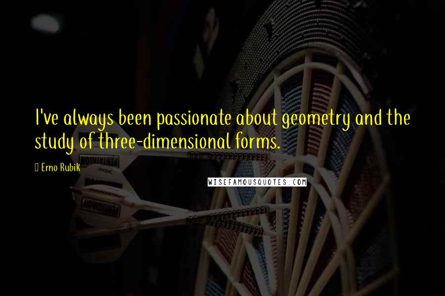 Erno Rubik Quotes: I've always been passionate about geometry and the study of three-dimensional forms.