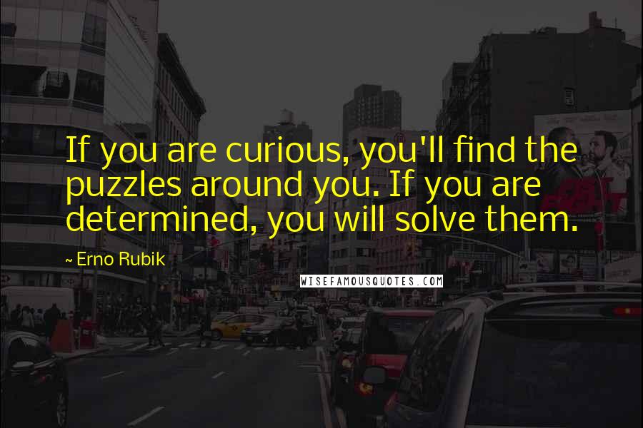 Erno Rubik Quotes: If you are curious, you'll find the puzzles around you. If you are determined, you will solve them.