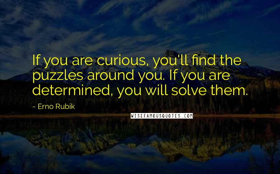 Erno Rubik Quotes: If you are curious, you'll find the puzzles around you. If you are determined, you will solve them.