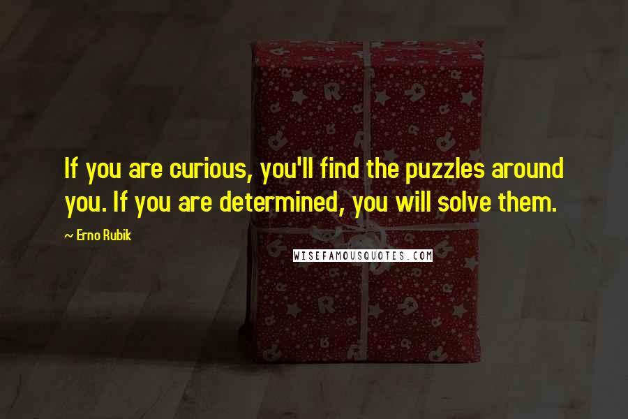 Erno Rubik Quotes: If you are curious, you'll find the puzzles around you. If you are determined, you will solve them.