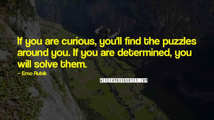 Erno Rubik Quotes: If you are curious, you'll find the puzzles around you. If you are determined, you will solve them.