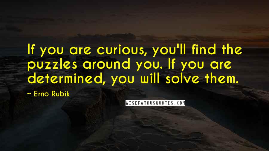 Erno Rubik Quotes: If you are curious, you'll find the puzzles around you. If you are determined, you will solve them.