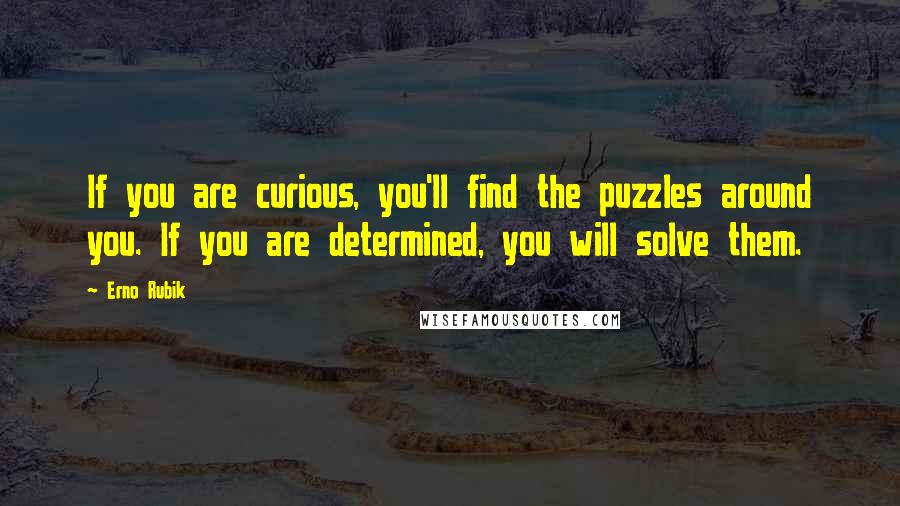 Erno Rubik Quotes: If you are curious, you'll find the puzzles around you. If you are determined, you will solve them.