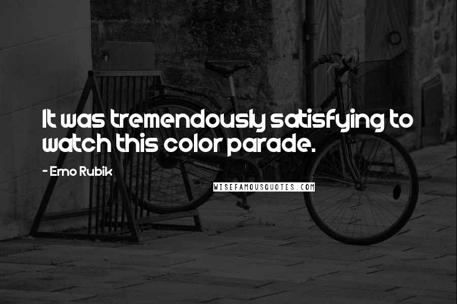 Erno Rubik Quotes: It was tremendously satisfying to watch this color parade.