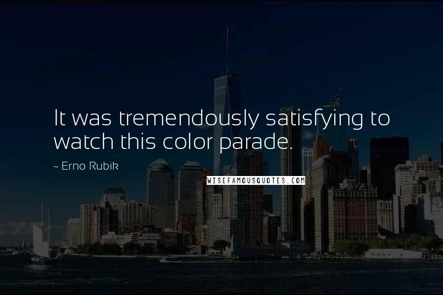 Erno Rubik Quotes: It was tremendously satisfying to watch this color parade.