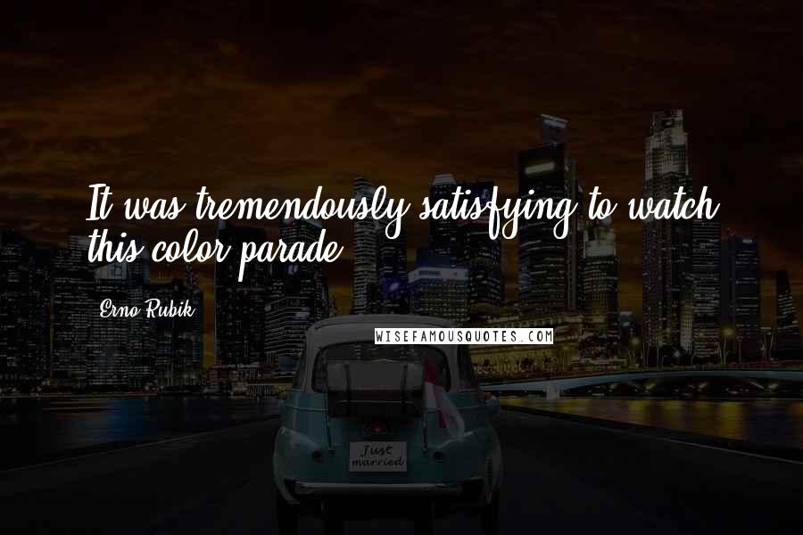 Erno Rubik Quotes: It was tremendously satisfying to watch this color parade.