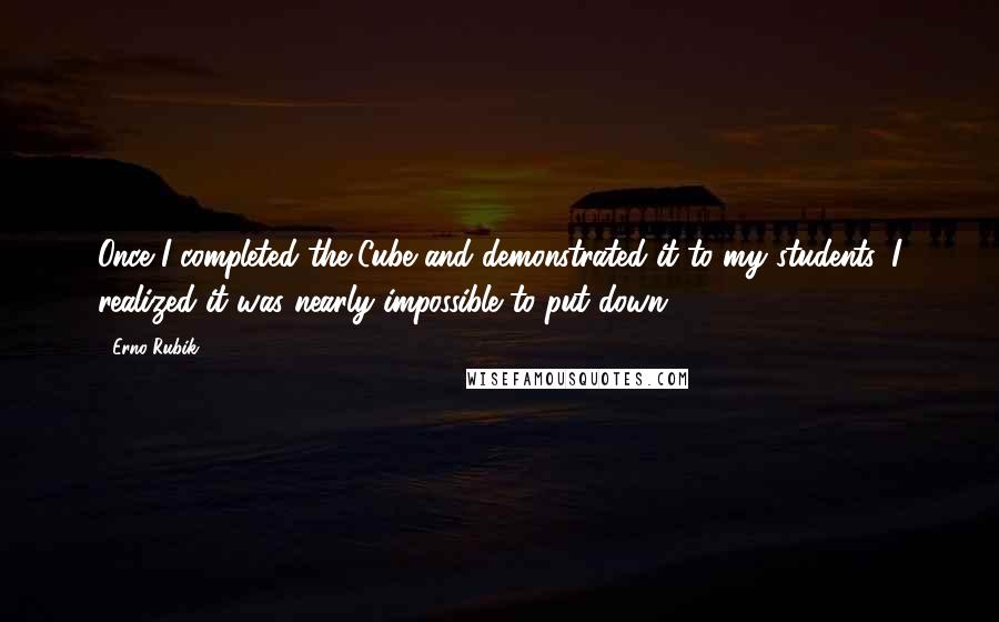 Erno Rubik Quotes: Once I completed the Cube and demonstrated it to my students, I realized it was nearly impossible to put down.