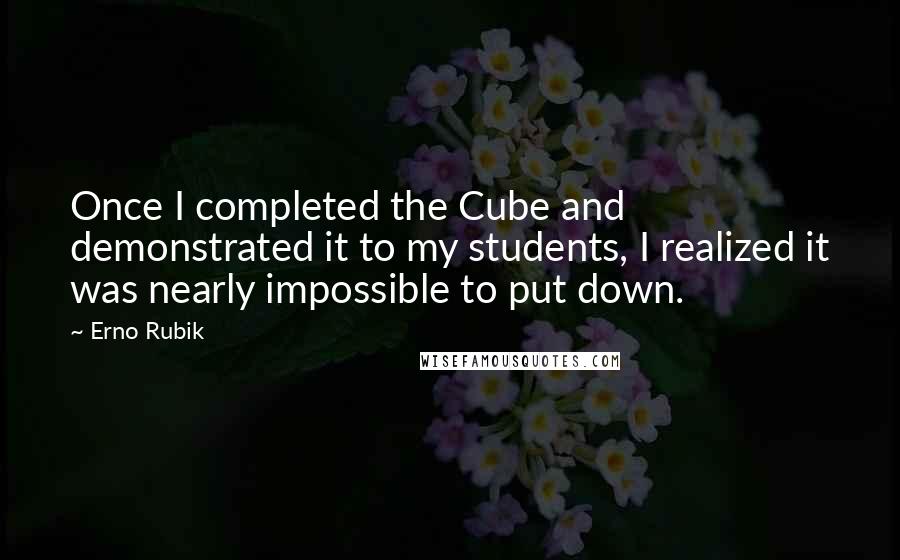 Erno Rubik Quotes: Once I completed the Cube and demonstrated it to my students, I realized it was nearly impossible to put down.