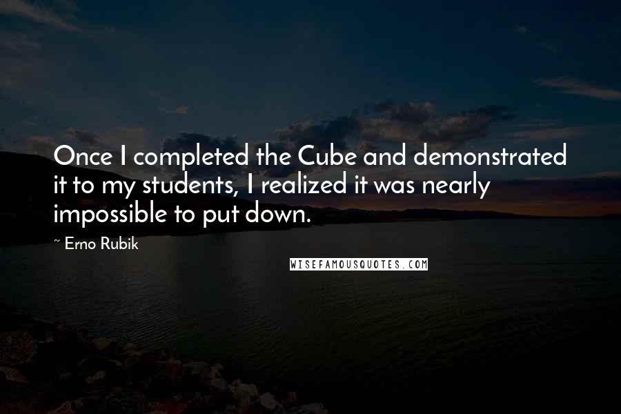 Erno Rubik Quotes: Once I completed the Cube and demonstrated it to my students, I realized it was nearly impossible to put down.